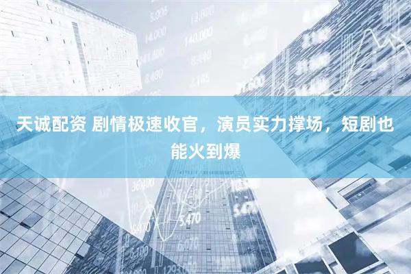 天诚配资 剧情极速收官，演员实力撑场，短剧也能火到爆