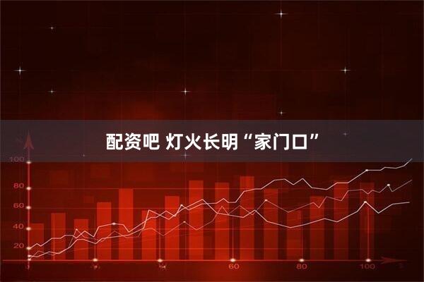 配资吧 灯火长明“家门口”