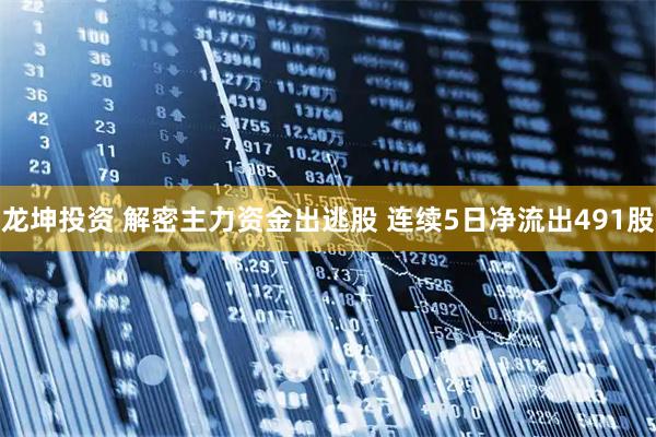 龙坤投资 解密主力资金出逃股 连续5日净流出491股