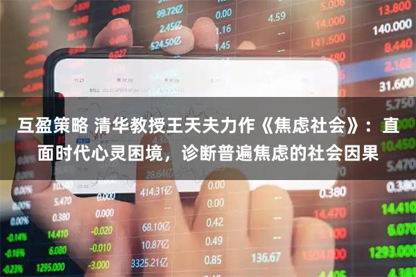 互盈策略 清华教授王天夫力作《焦虑社会》：直面时代心灵困境，诊断普遍焦虑的社会因果