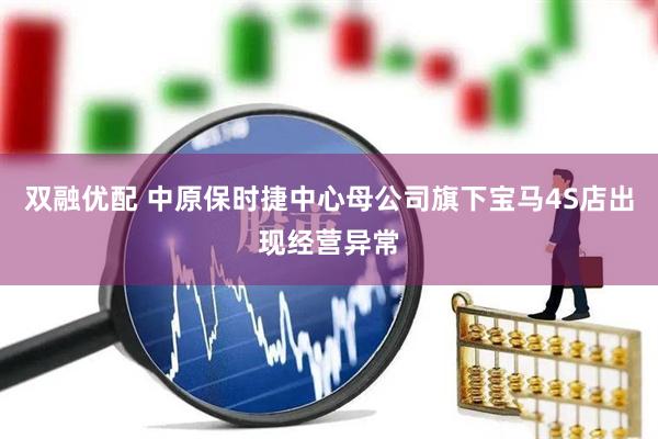双融优配 中原保时捷中心母公司旗下宝马4S店出现经营异常