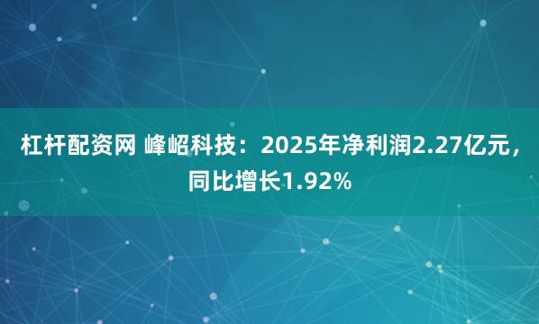 杠杆配资网 峰岹科技:2025年净利润2.27亿元,同比增长1.92%